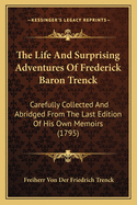 The Life and Surprising Adventures of Frederick Baron Trenck: Carefully Collected and Abridged from the Last Edition of His Own Memoirs (1795)