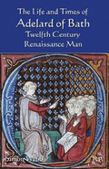 The Life and Times of Adelard of Bath: Twelfth Century Renaissance Man