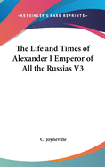 The Life and Times of Alexander I Emperor of All the Russias V3