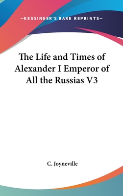 The Life and Times of Alexander I Emperor of All the Russias V3 - Joyneville, C