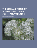 The Life and Times of Bishop Challoner (1691-1781) Volume 1