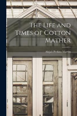 The Life and Times of Cotton Mather - Marvin, Abijah Perkins
