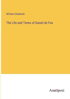 The Life and Times of Daniel de Foe - Chadwick, William