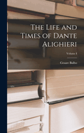The Life and Times of Dante Alighieri; Volume I