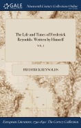 The Life and Times of Frederick Reynolds: Written by Himself; Vol. I