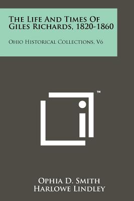 The Life and Times of Giles Richards, 1820-1860: Ohio Historical Collections, V6 - Smith, Ophia D, and Lindley, Harlowe (Editor)