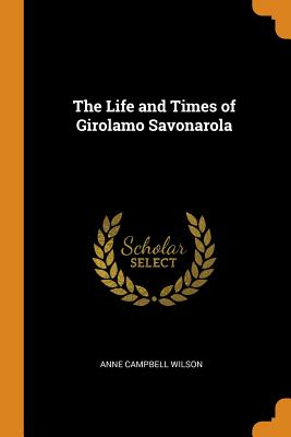 The Life and Times of Girolamo Savonarola - Wilson, Anne Campbell