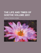 The Life and Times of Goethe Volume 2051 - Grimm, Herman Friedrich