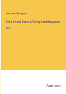 The Life and Times of Henry Lord Brougham: Vol. I