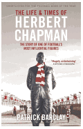 The Life and Times of Herbert Chapman: The Story of One of Football's Most Influential Figures