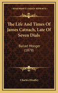 The Life and Times of James Catnach, Late of Seven Dials: Ballad Monger (1878)
