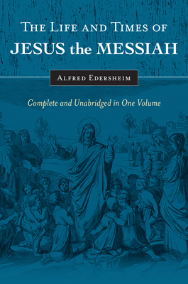 The Life and Times of Jesus the Messiah: Complete and Unabridged in One Volume - Edersheim, Alfred