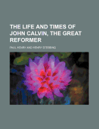 The Life and Times of John Calvin, the Great Reformer Volume 2