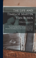 The Life and Times of Martin Van Buren: the Correspondence of His Friends, Family and Pupils; Together With Brief Notices, Sketches, and Anecdotes, Illustrative of the Public Career of James Knox Polk, Benjamin F. Butler ... &c.