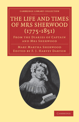 The Life and Times of Mrs Sherwood (1775-1851): From the Diaries of Captain and Mrs Sherwood - Sherwood, Mary Martha, and Darton, F. J. Harvey (Editor)