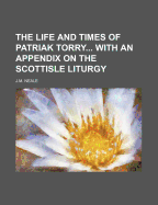 The Life and Times of Patriak Torry with an Appendix on the Scottisle Liturgy