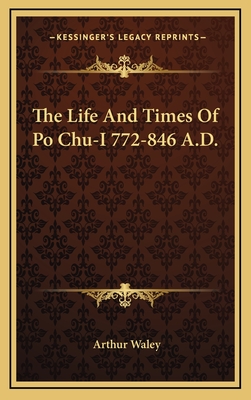 The Life and Times of Po Chu-I 772-846 A.D. - Waley, Arthur