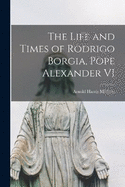 The Life and Times of Rodrigo Borgia, Pope Alexander VI