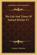 The Life And Times Of Samuel Bowles V1