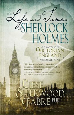 The Life and Times of Sherlock Holmes: Essays on Victorian England, Volume 1 - Sherwood-Fabre, Liese