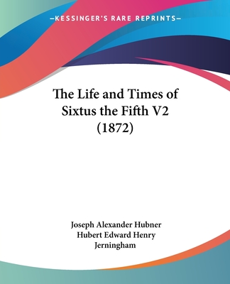 The Life and Times of Sixtus the Fifth V2 (1872) - Hubner, Joseph Alexander, and Jerningham, Hubert Edward Henry (Translated by)