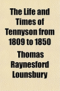 The Life and Times of Tennyson from 1809 to 1850 - Lounsbury, Thomas Raynesford