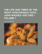 The Life and Times of the Right Honourable Cecil John Rhodes 1853-1902; Volume 1