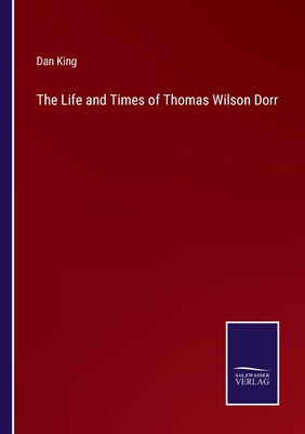 The Life and Times of Thomas Wilson Dorr - King, Dan