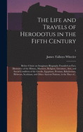 The Life and Travels of Herodotus in the Fifth Century: Before Christ: an Imaginary Biography Founded on Fact, Illustrative of the History, Manners, Religion, Literature, Arts, and Social Condition of the Greeks, Egyptians, Persians, Babylonians, ...; 1