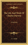 The Life and Work of Charles Darwin: A Lecture