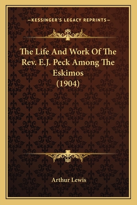 The Life and Work of the REV. E.J. Peck Among the Eskimos (1904) - Lewis, Arthur