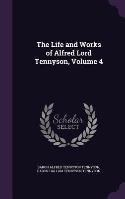 The Life and Works of Alfred Lord Tennyson, Volume 4 - Tennyson, Baron Alfred Tennyson, and Tennyson, Baron Hallam Tennyson