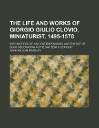 The Life and Works of Giorgio Giulio Clovio, Miniaturist, 1495-1578: With Notices of His Contemporaries and the Art of Book Decoration in the Sixteenth Century