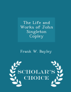 The Life and Works of John Singleton Copley - Scholar's Choice Edition