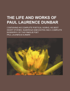 The Life and Works of Paul Laurence Dunbar: Containing His Complete Poetical Works, His Best Short Stories, Numerous Anecdotes and a Complete Biography of the Famous Poet