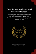 The Life And Works Of Paul Laurence Dunbar: Containing His Complete Poetical Works, His Best Short Stories, Numerous Anecdotes And A Complete Biography Of The Famous Poet