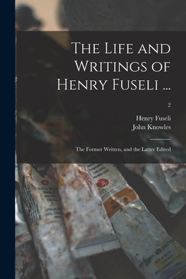 The Life and Writings of Henry Fuseli ...: the Former Written, and the Latter Edited; 2 - Fuseli, Henry 1741-1825, and Knowles, John 1781-1841