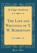 The Life and Writings of T. W. Robertson (Classic Reprint)