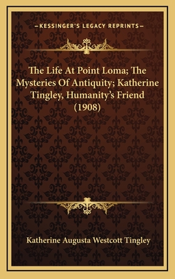 The Life at Point Loma; The Mysteries of Antiquity; Katherine Tingley, Humanity's Friend (1908) - Tingley, Katherine Augusta Westcott