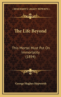 The Life Beyond: This Mortal Must Put on Immortality (1894) - Hepworth, George Hughes