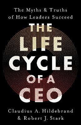 The Life Cycle of a CEO: The Myths & Truths of How Leaders Succeed - Hildebrand, Claudius A., and Stark, Robert J.