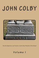 The Life, Experience, And Travels, Of John Colby, Preacher Of The Gospel.: Auto-Biography