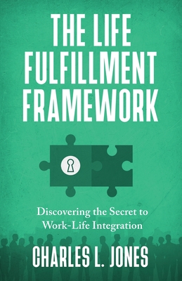 The Life Fulfillment Framework: Discovering the Secret to Work-Life Integration - Jones, Charles L