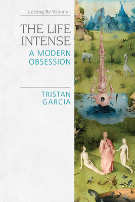 The Life Intense: A Modern Obsession - Garcia, Tristan, and RayAlexander, Abigail (Translated by), and RayAlexander, Christopher (Translated by)