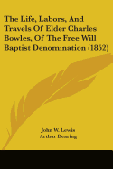 The Life, Labors, And Travels Of Elder Charles Bowles, Of The Free Will Baptist Denomination (1852)