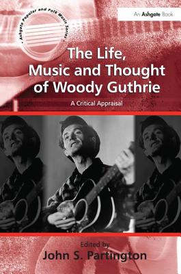 The Life, Music and Thought of Woody Guthrie: A Critical Appraisal - Partington, John S. (Editor)