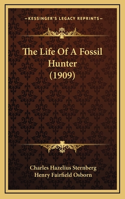 The Life Of A Fossil Hunter (1909) - Sternberg, Charles Hazelius, and Osborn, Henry Fairfield (Introduction by)