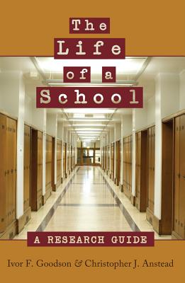 The Life of a School: A Research Guide - Steinberg, Shirley R (Editor), and Goodson, Ivor F, and Anstead, Christopher J