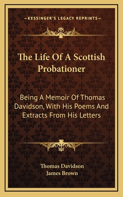 The Life of a Scottish Probationer: Being a Memoir of Thomas Davidson, with His Poems and Extracts from His Letters - Davidson, Thomas, and Brown, James, Bishop (Editor)