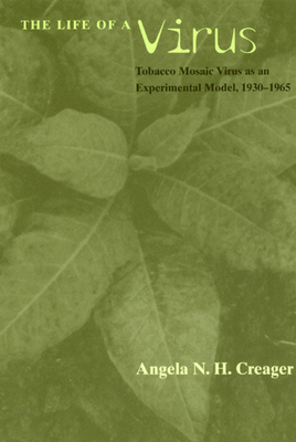 The Life of a Virus: Tobacco Mosaic Virus as an Experimental Model, 1930-1965 - Creager, Angela N H